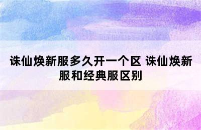 诛仙焕新服多久开一个区 诛仙焕新服和经典服区别